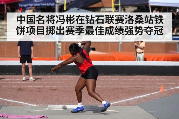 中国名将冯彬在钻石联赛洛桑站铁饼项目掷出赛季最佳成绩强势夺冠