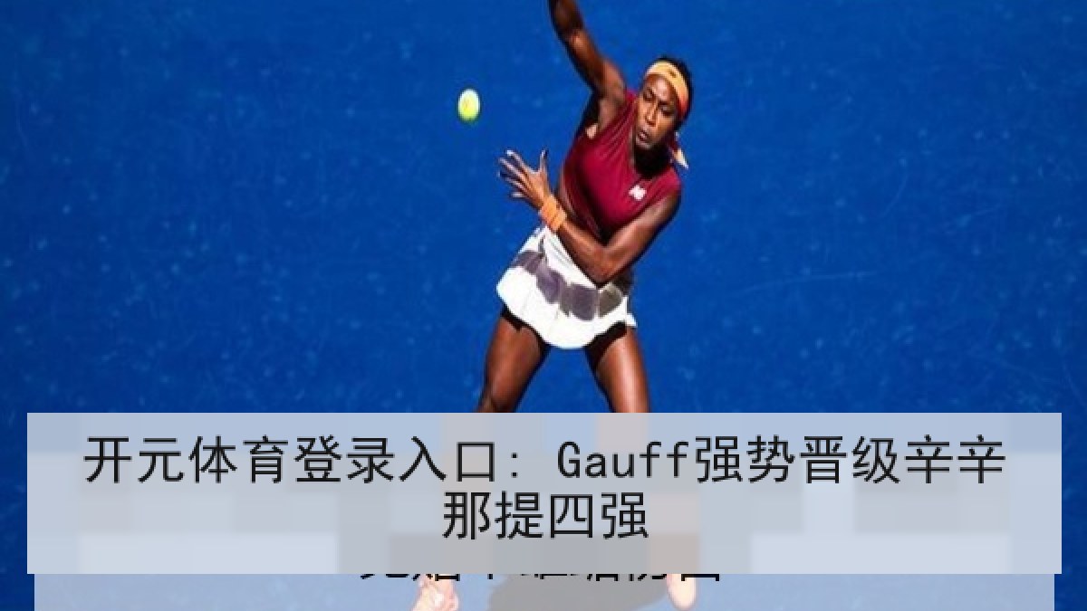 开元体育登录入口: Gauff强势晋级辛辛那提四强