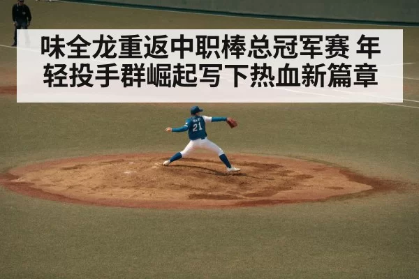 味全龙重返中职棒总冠军赛 年轻投手群崛起写下热血新篇章