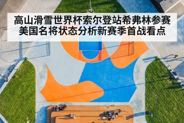 高山滑雪世界杯索尔登站希弗林参赛美国名将状态分析新赛季首战看点