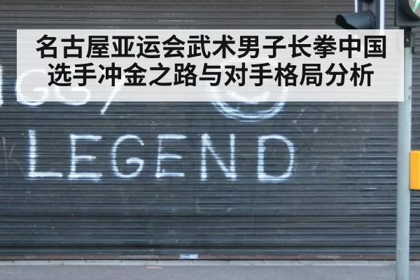 名古屋亚运会武术男子长拳中国选手冲金之路与对手格局分析