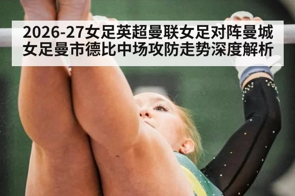2026-27女足英超曼联女足对阵曼城女足曼市德比中场攻防走势深度解析